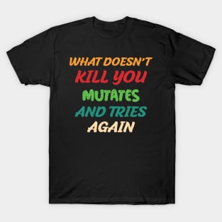 What Doesn’t Kill You Mutates and Tries Again T-Shirt